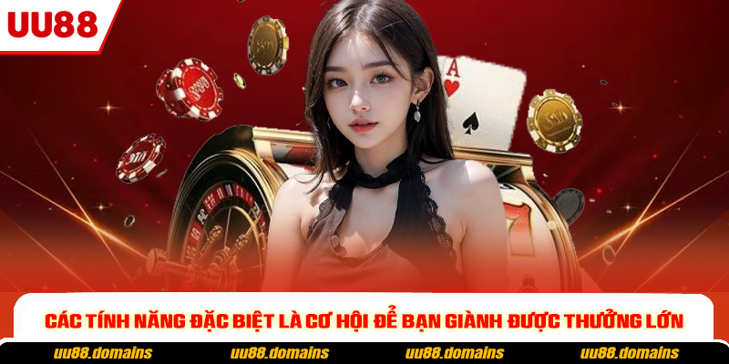 Các tính năng đặc biệt là cơ hội để bạn giành được thưởng lớn