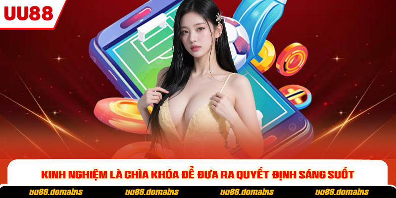 Kinh nghiệm là chìa khóa để đưa ra quyết định sáng suốt