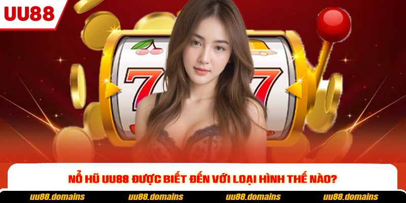 Nổ Hũ UU88 được biết đến với loại hình thế nào?