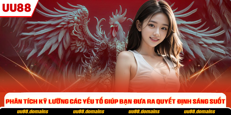 Phân tích kỹ lưỡng các yếu tố giúp bạn đưa ra quyết định sáng suốt