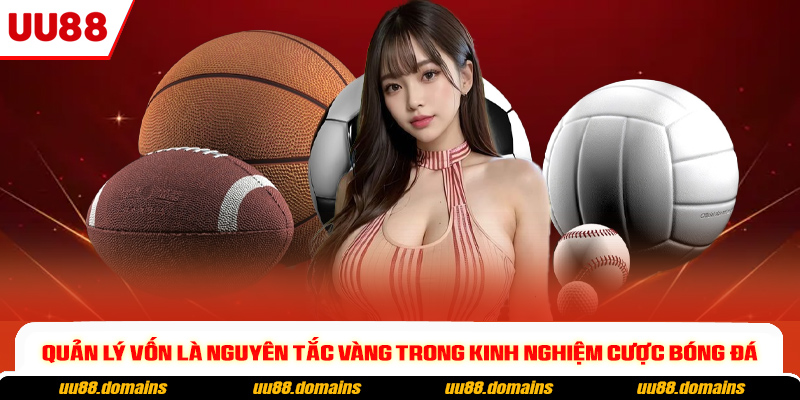 Quản lý vốn là nguyên tắc vàng trong kinh nghiệm cược bóng đá