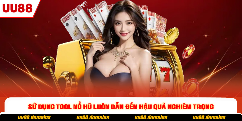 Sử dụng tool nổ hũ luôn dẫn đến hậu quả nghiêm trọng