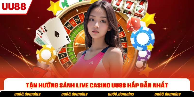 Tận hưởng sảnh live casino UU88 hấp dẫn nhất