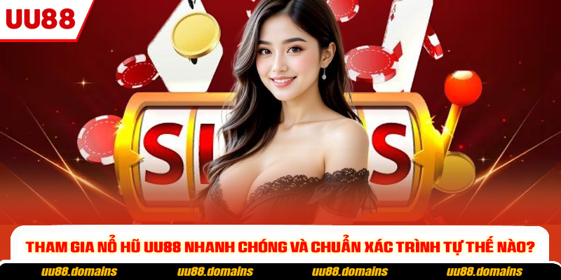 Tham gia Nổ Hũ UU88 nhanh chóng và chuẩn xác trình tự thế nào?