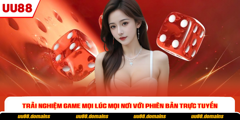 Trải nghiệm game mọi lúc mọi nơi với phiên bản trực tuyến