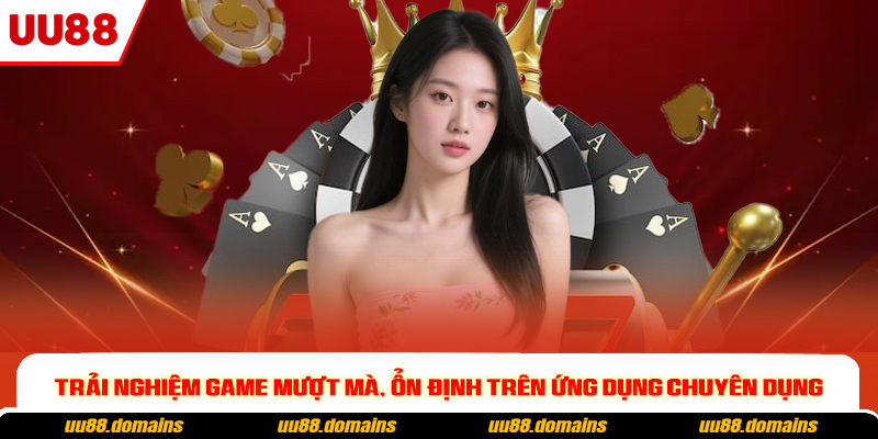 Trải nghiệm game mượt mà, ổn định trên ứng dụng chuyên dụng